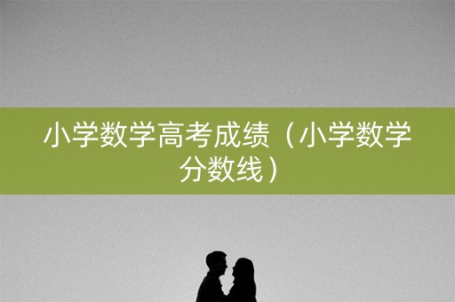 小学数学高考成绩（小学数学分数线）