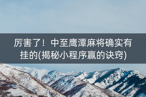 厉害了！中至鹰潭麻将确实有挂的(揭秘小程序赢的诀窍)