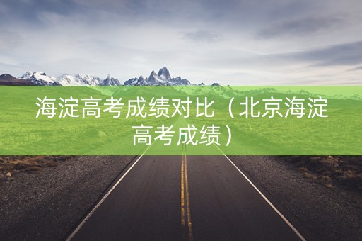 海淀高考成绩对比（北京海淀高考成绩）