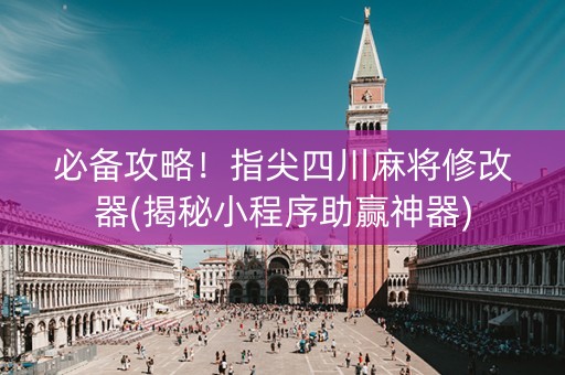必备攻略！指尖四川麻将修改器(揭秘小程序助赢神器)