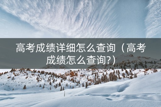 高考成绩详细怎么查询（高考成绩怎么查询?）