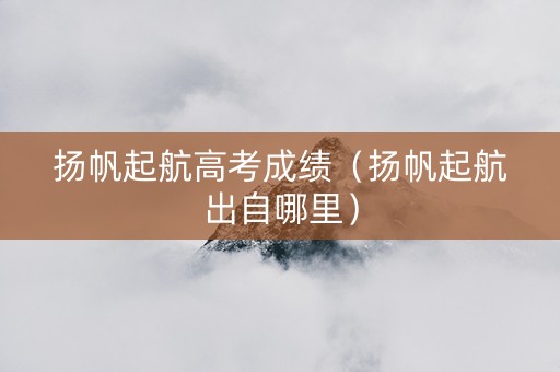 扬帆起航高考成绩（扬帆起航出自哪里）