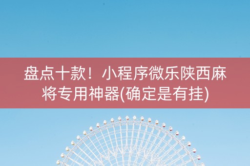 盘点十款！小程序微乐陕西麻将专用神器(确定是有挂)
