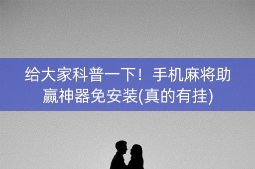 给大家科普一下！手机麻将助赢神器免安装(真的有挂)