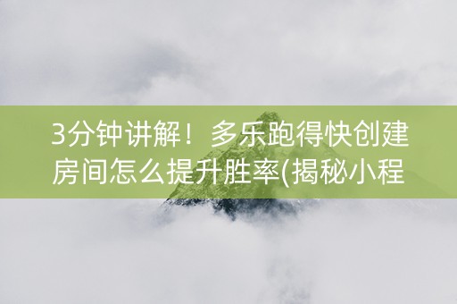 3分钟讲解！多乐跑得快创建房间怎么提升胜率(揭秘小程序助赢神器)