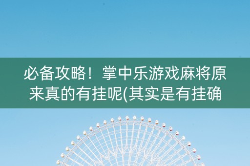 必备攻略！掌中乐游戏麻将原来真的有挂呢(其实是有挂确实有挂)