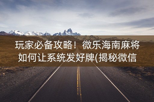 玩家必备攻略！微乐海南麻将如何让系统发好牌(揭秘微信里确实有猫腻)