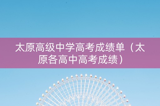 太原高级中学高考成绩单（太原各高中高考成绩）