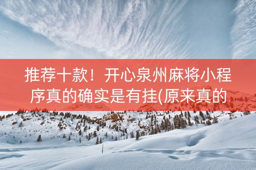 推荐十款！开心泉州麻将小程序真的确实是有挂(原来真的有挂)