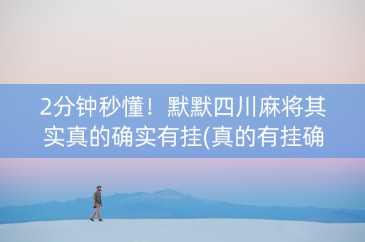 2分钟秒懂！默默四川麻将其实真的确实有挂(真的有挂确实有挂)