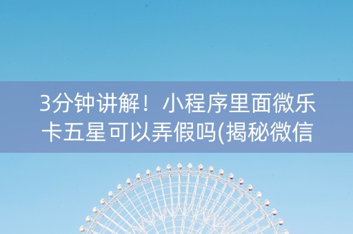 3分钟讲解！小程序里面微乐卡五星可以弄假吗(揭秘微信里系统发好牌)