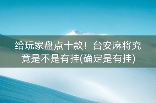 给玩家盘点十款！台安麻将究竟是不是有挂(确定是有挂)