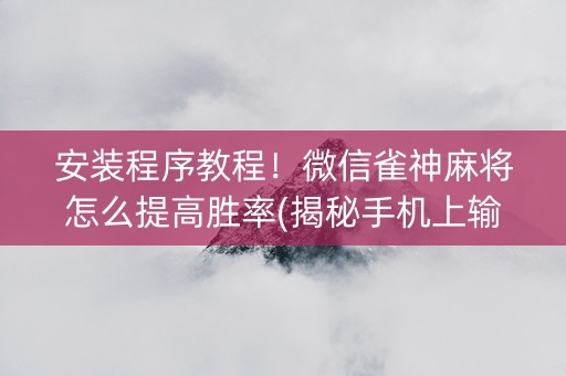 安装程序教程！微信雀神麻将怎么提高胜率(揭秘手机上输赢规律)