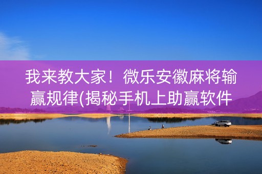 我来教大家！微乐安徽麻将输赢规律(揭秘手机上助赢软件)