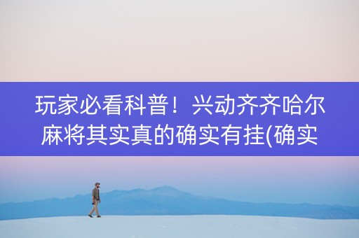玩家必看科普！兴动齐齐哈尔麻将其实真的确实有挂(确实真有挂)