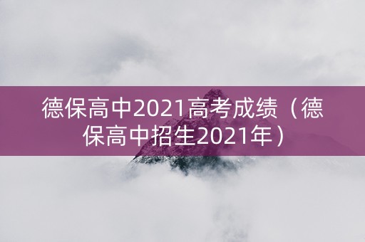 德保高中2021高考成绩（德保高中招生2021年）