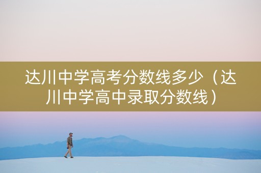 达川中学高考分数线多少（达川中学高中录取分数线）