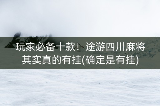 玩家必备十款！途游四川麻将其实真的有挂(确定是有挂)