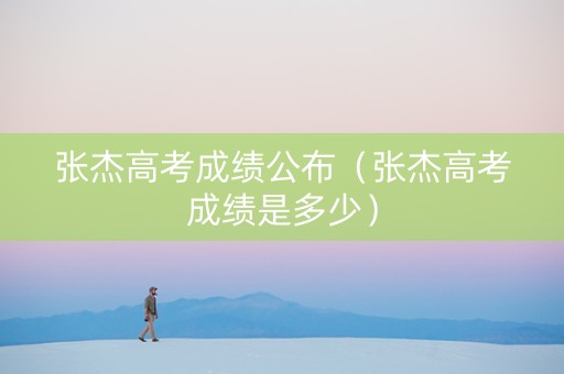 张杰高考成绩公布（张杰高考成绩是多少）