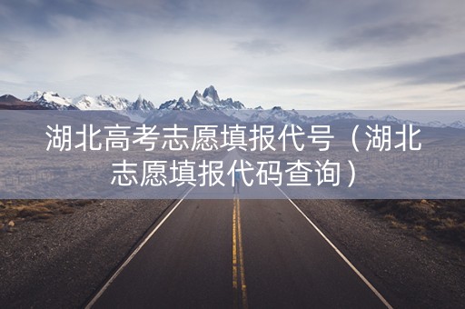 湖北高考志愿填报代号（湖北志愿填报代码查询）
