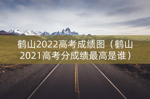 鹤山2022高考成绩图（鹤山2021高考分成绩最高是谁）