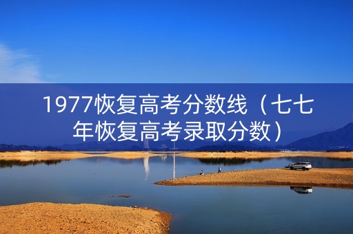 1977恢复高考分数线（七七年恢复高考录取分数）