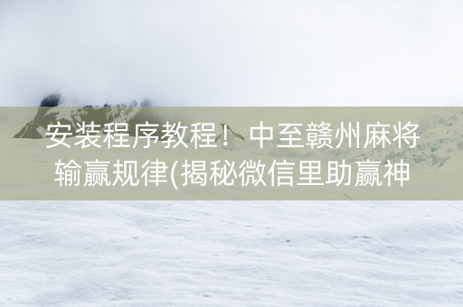 安装程序教程！中至赣州麻将输赢规律(揭秘微信里助赢神器)
