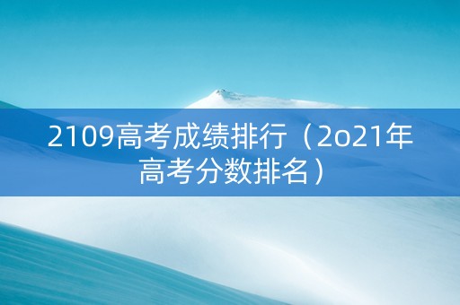 2109高考成绩排行（2o21年高考分数排名）