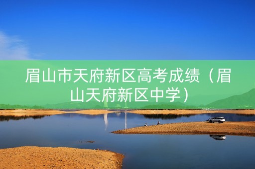 眉山市天府新区高考成绩（眉山天府新区中学）