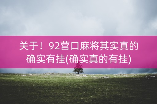 关于！92营口麻将其实真的确实有挂(确实真的有挂)