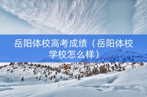 岳阳体校高考成绩（岳阳体校学校怎么样）