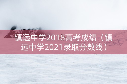 镇远中学2018高考成绩（镇远中学2021录取分数线）