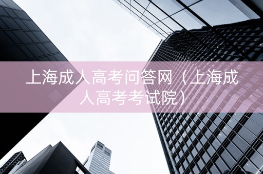上海成人高考问答网（上海成人高考考试院）