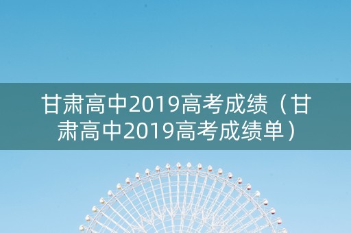 甘肃高中2019高考成绩（甘肃高中2019高考成绩单）
