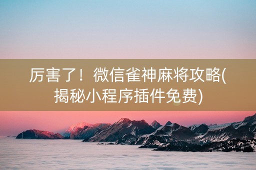厉害了！微信雀神麻将攻略(揭秘小程序插件免费)