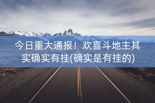 今日重大通报！欢喜斗地主其实确实有挂(确实是有挂的)