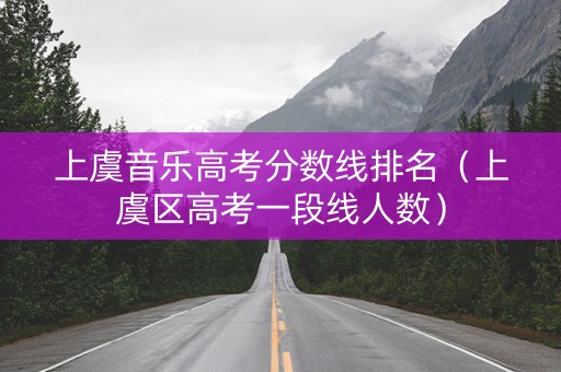 上虞音乐高考分数线排名（上虞区高考一段线人数）
