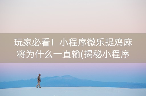 玩家必看！小程序微乐捉鸡麻将为什么一直输(揭秘小程序助攻神器)
