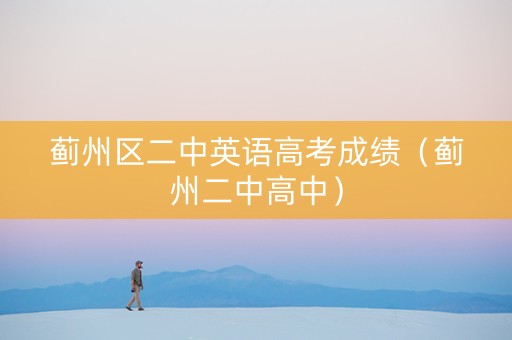 蓟州区二中英语高考成绩（蓟州二中高中）