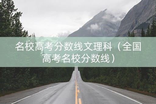 名校高考分数线文理科（全国高考名校分数线）