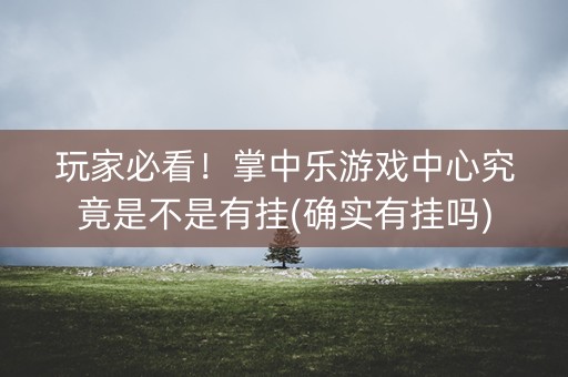 玩家必看！掌中乐游戏中心究竟是不是有挂(确实有挂吗)