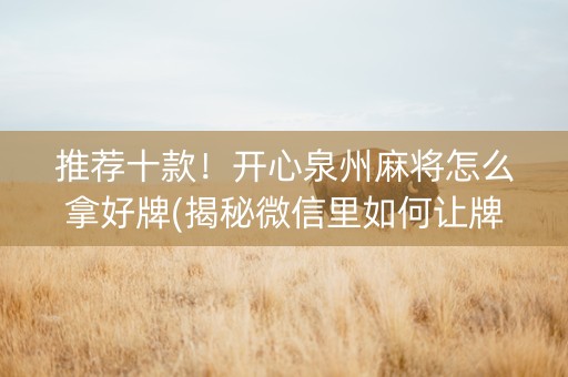 推荐十款！开心泉州麻将怎么拿好牌(揭秘微信里如何让牌变好)