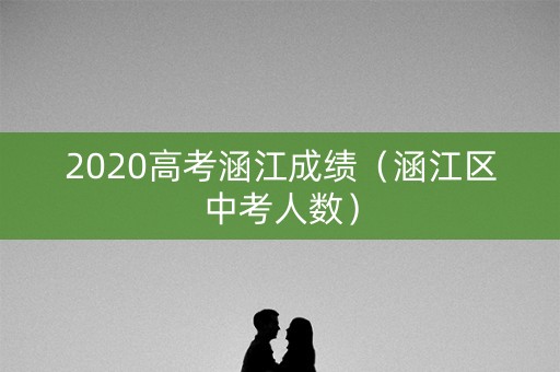 2020高考涵江成绩（涵江区中考人数）