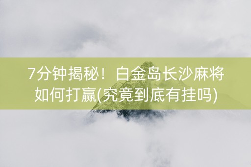 7分钟揭秘！白金岛长沙麻将如何打赢(究竟到底有挂吗)