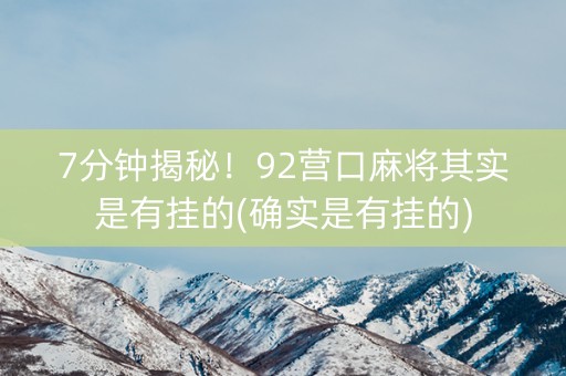 7分钟揭秘！92营口麻将其实是有挂的(确实是有挂的)