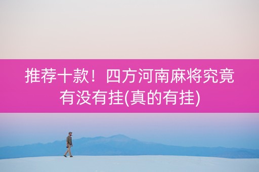 推荐十款！四方河南麻将究竟有没有挂(真的有挂)