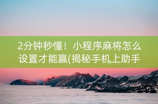 2分钟秒懂！小程序麻将怎么设置才能赢(揭秘手机上助手软件)