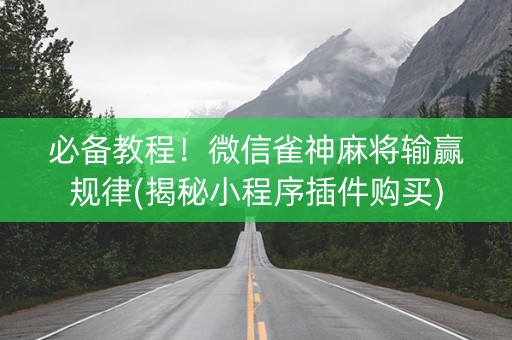 必备教程！微信雀神麻将输赢规律(揭秘小程序插件购买)