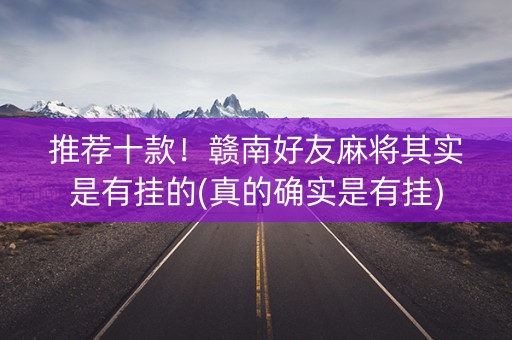 推荐十款！赣南好友麻将其实是有挂的(真的确实是有挂)