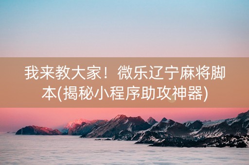 我来教大家！微乐辽宁麻将脚本(揭秘小程序助攻神器)